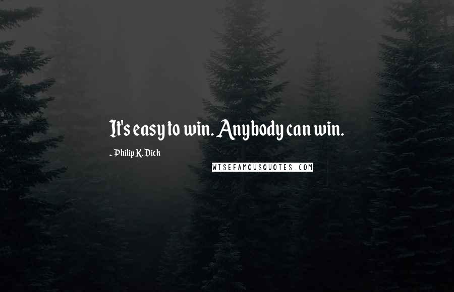 Philip K. Dick Quotes: It's easy to win. Anybody can win.