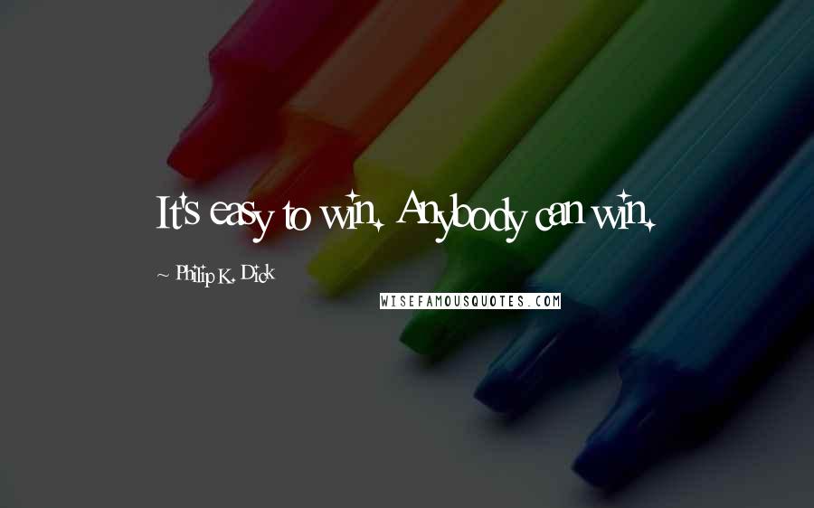 Philip K. Dick Quotes: It's easy to win. Anybody can win.