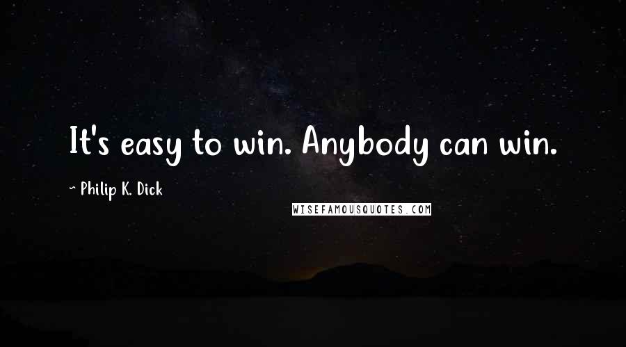 Philip K. Dick Quotes: It's easy to win. Anybody can win.