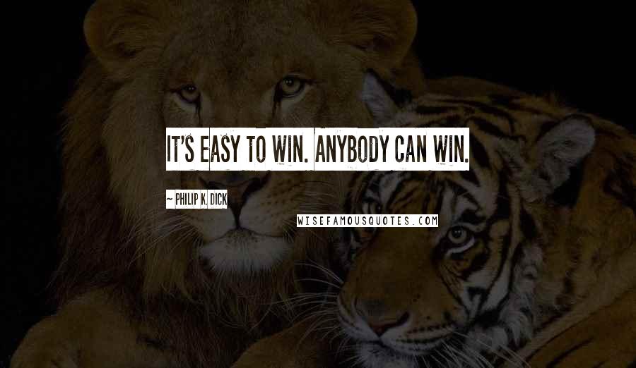 Philip K. Dick Quotes: It's easy to win. Anybody can win.