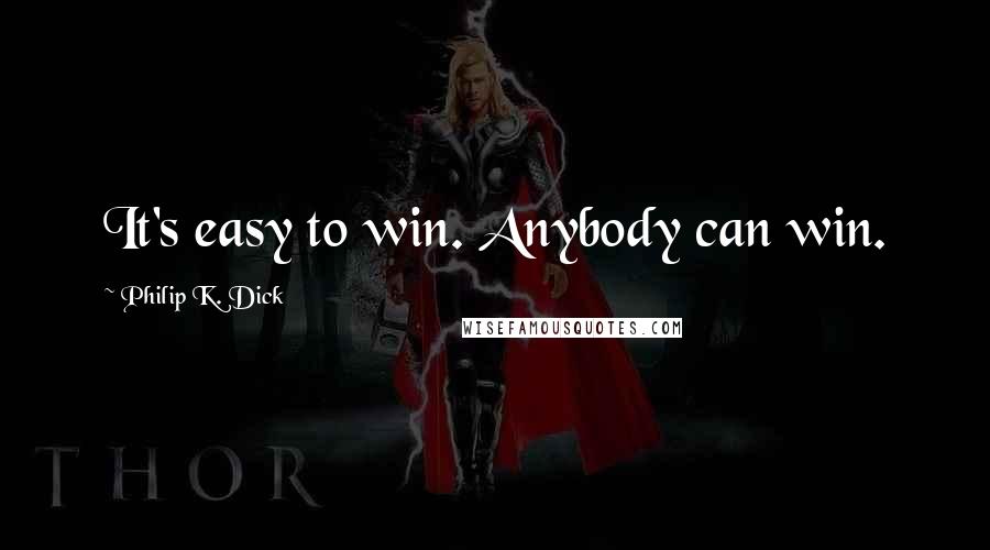 Philip K. Dick Quotes: It's easy to win. Anybody can win.