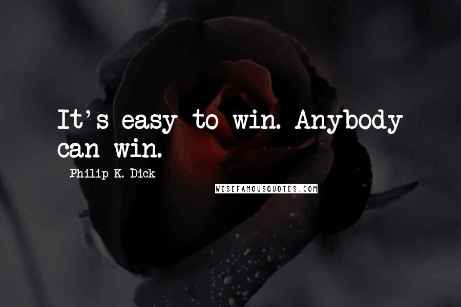 Philip K. Dick Quotes: It's easy to win. Anybody can win.