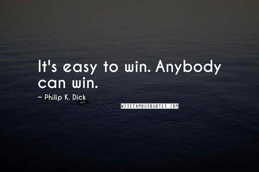 Philip K. Dick Quotes: It's easy to win. Anybody can win.