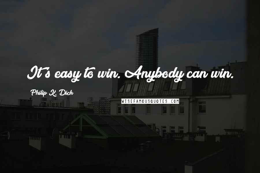 Philip K. Dick Quotes: It's easy to win. Anybody can win.