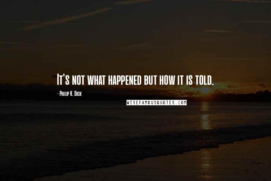 Philip K. Dick Quotes: It's not what happened but how it is told.