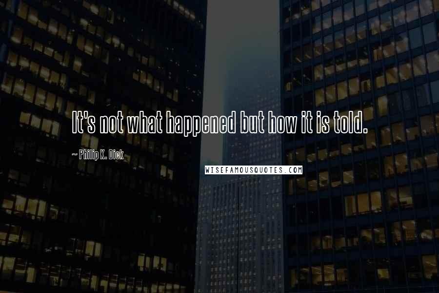 Philip K. Dick Quotes: It's not what happened but how it is told.