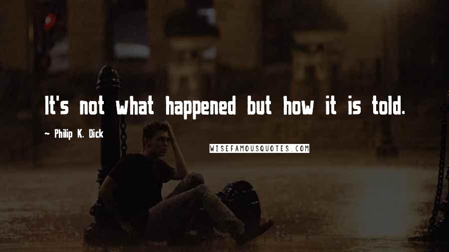 Philip K. Dick Quotes: It's not what happened but how it is told.