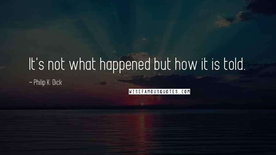 Philip K. Dick Quotes: It's not what happened but how it is told.