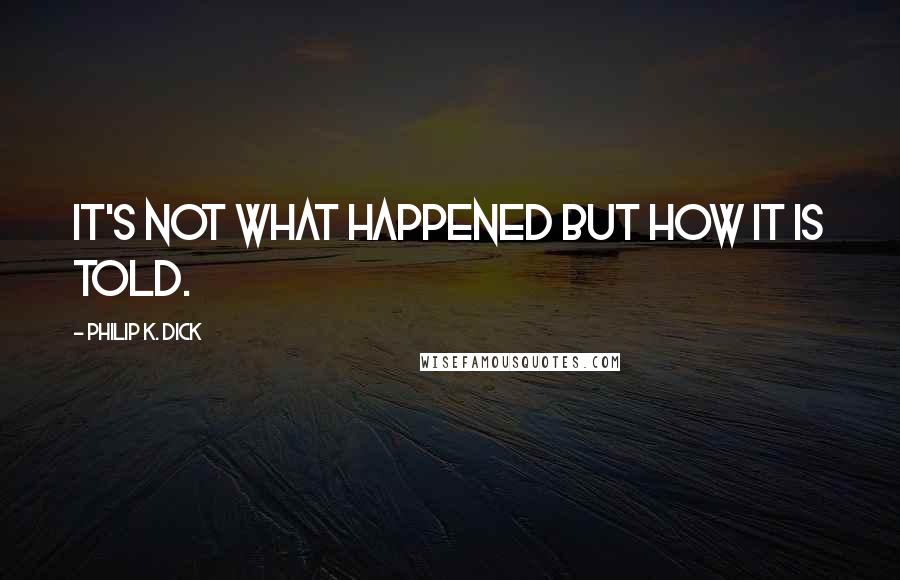 Philip K. Dick Quotes: It's not what happened but how it is told.