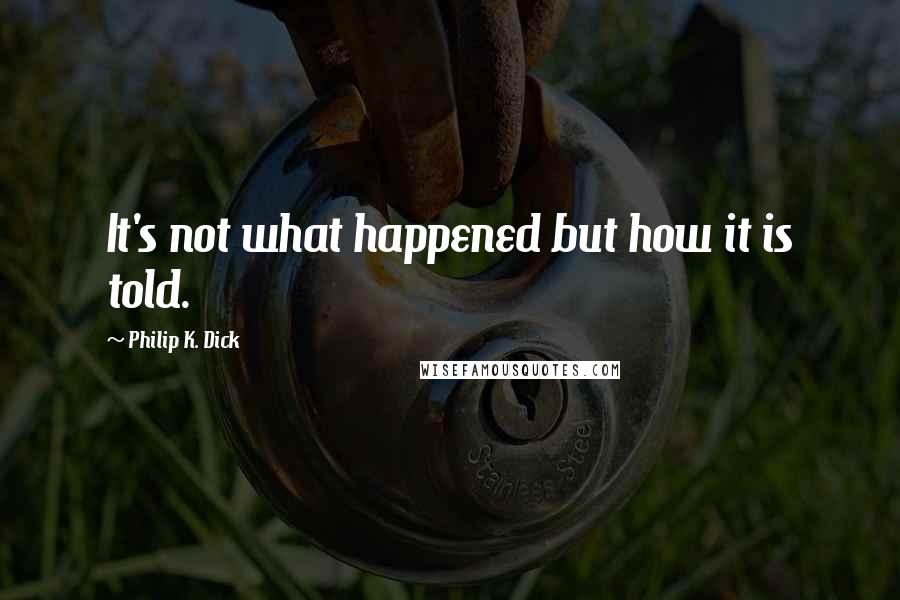 Philip K. Dick Quotes: It's not what happened but how it is told.