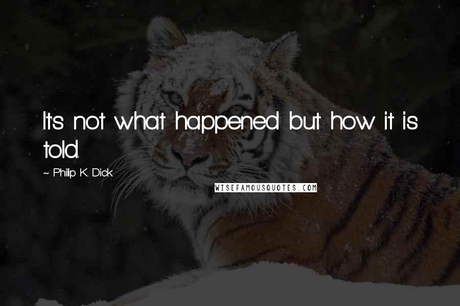 Philip K. Dick Quotes: It's not what happened but how it is told.