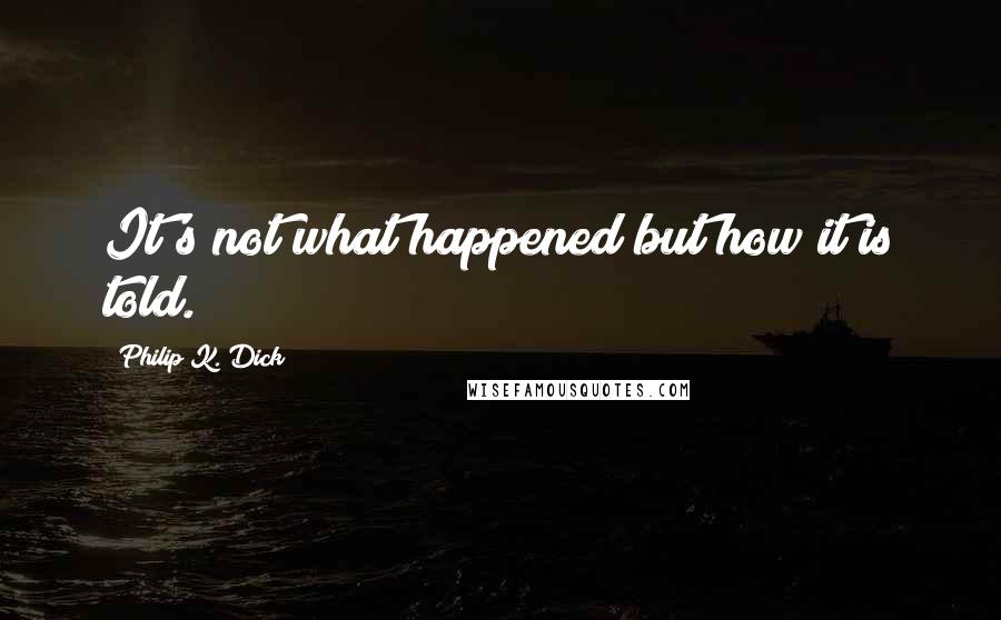 Philip K. Dick Quotes: It's not what happened but how it is told.