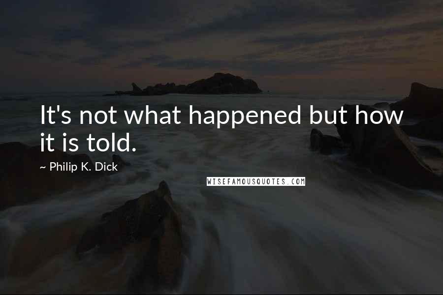 Philip K. Dick Quotes: It's not what happened but how it is told.