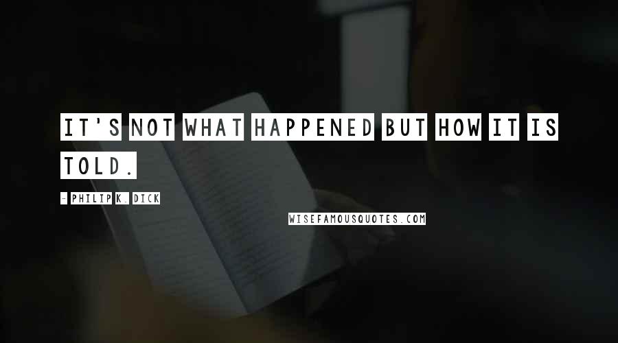 Philip K. Dick Quotes: It's not what happened but how it is told.