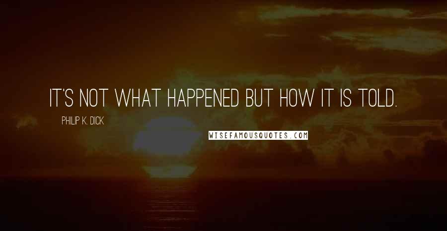 Philip K. Dick Quotes: It's not what happened but how it is told.