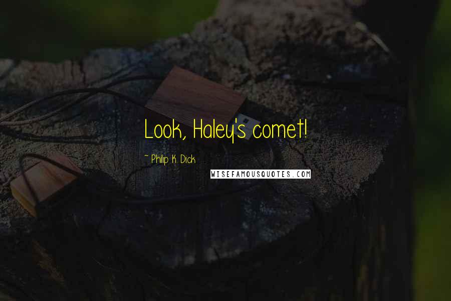 Philip K. Dick Quotes: Look, Haley's comet!