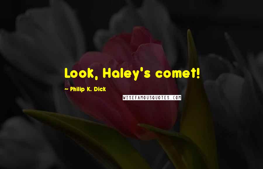 Philip K. Dick Quotes: Look, Haley's comet!