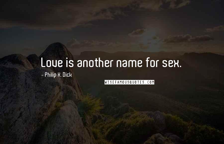 Philip K. Dick Quotes: Love is another name for sex.