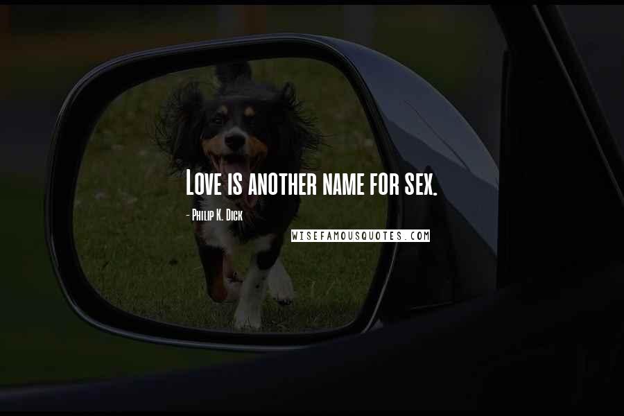 Philip K. Dick Quotes: Love is another name for sex.