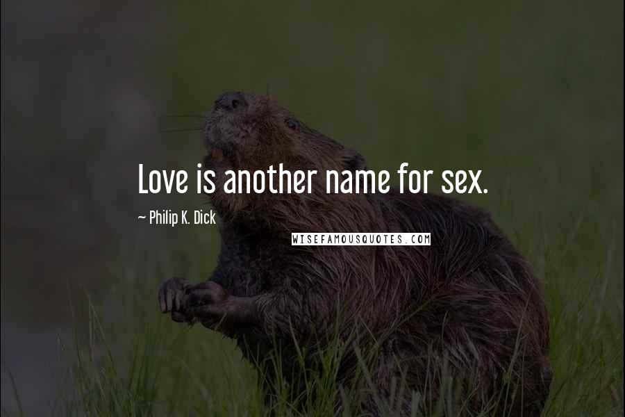 Philip K. Dick Quotes: Love is another name for sex.