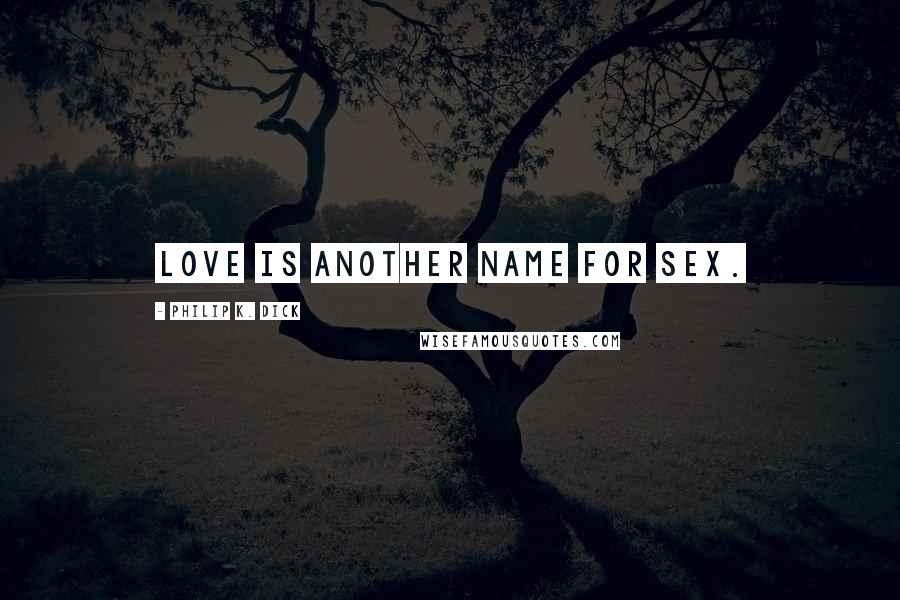 Philip K. Dick Quotes: Love is another name for sex.