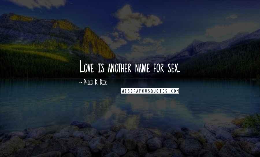 Philip K. Dick Quotes: Love is another name for sex.