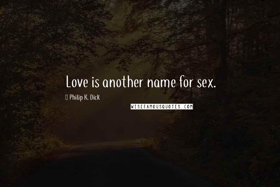 Philip K. Dick Quotes: Love is another name for sex.