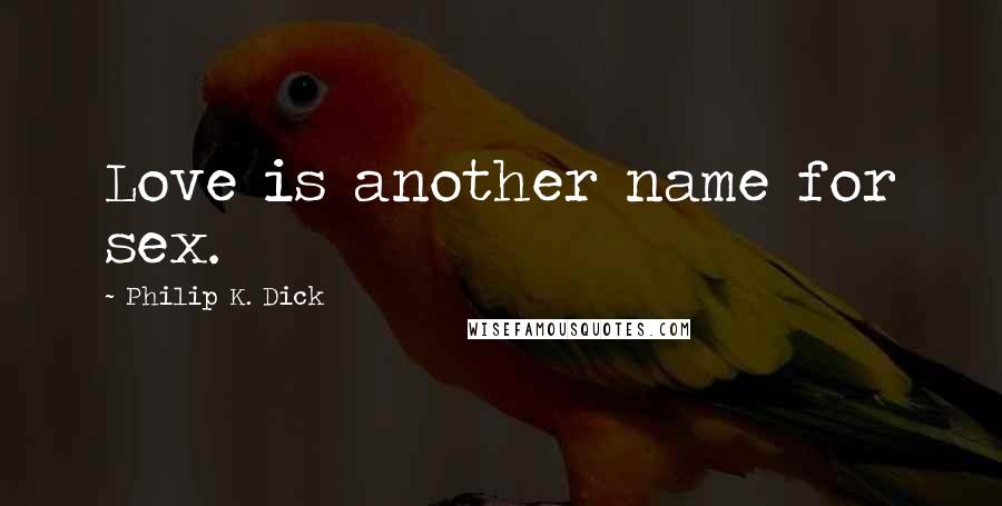 Philip K. Dick Quotes: Love is another name for sex.