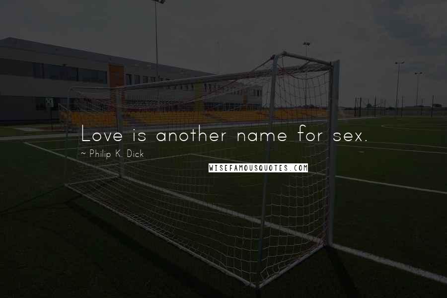 Philip K. Dick Quotes: Love is another name for sex.