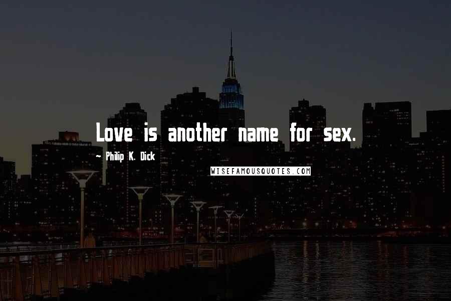 Philip K. Dick Quotes: Love is another name for sex.