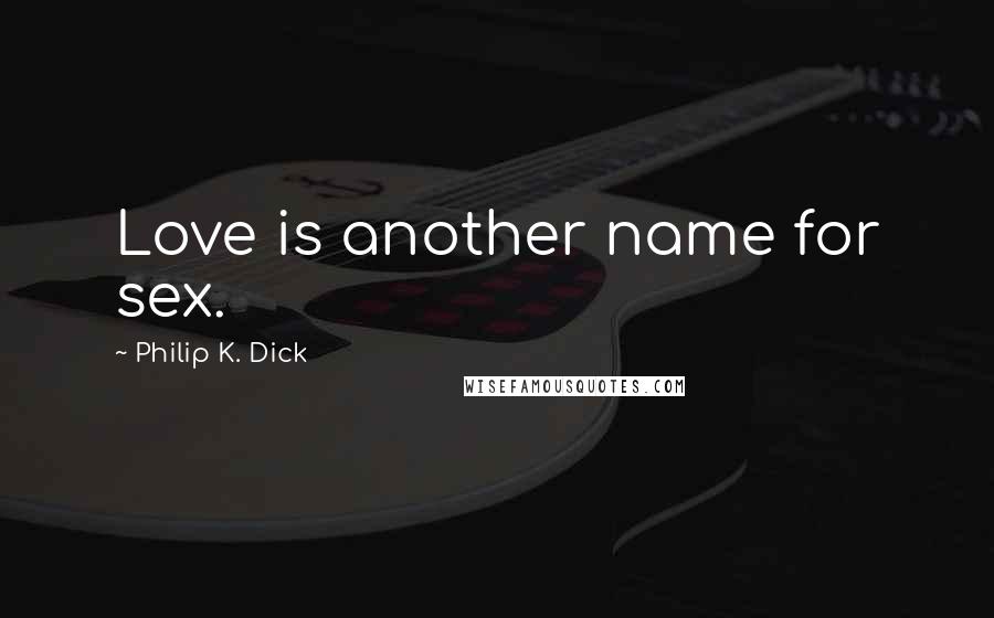 Philip K. Dick Quotes: Love is another name for sex.