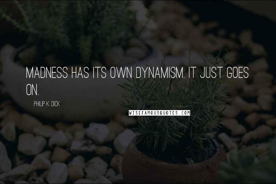 Philip K. Dick Quotes: Madness has its own dynamism. It just goes on.