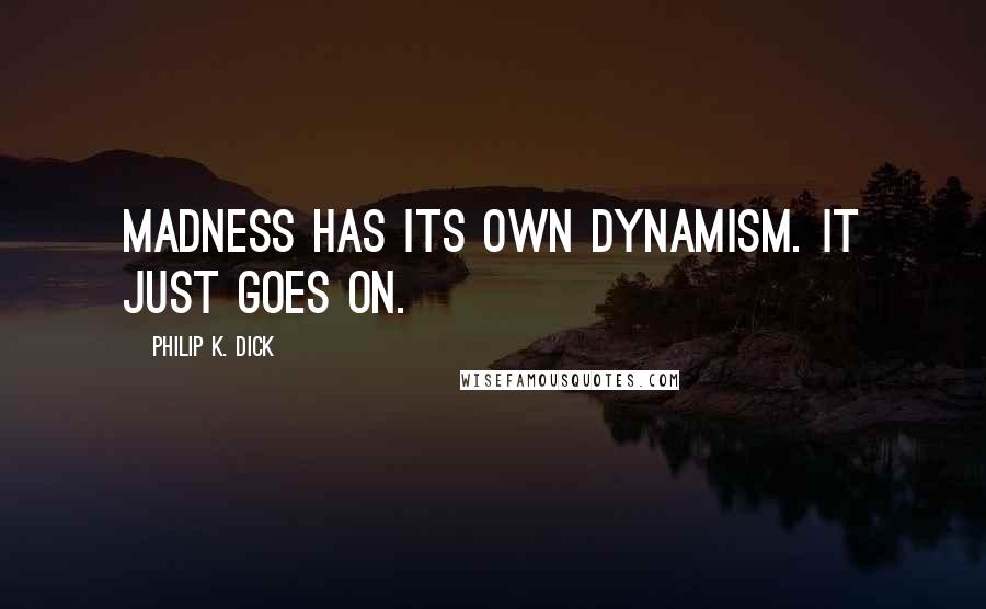 Philip K. Dick Quotes: Madness has its own dynamism. It just goes on.
