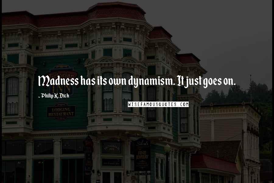 Philip K. Dick Quotes: Madness has its own dynamism. It just goes on.