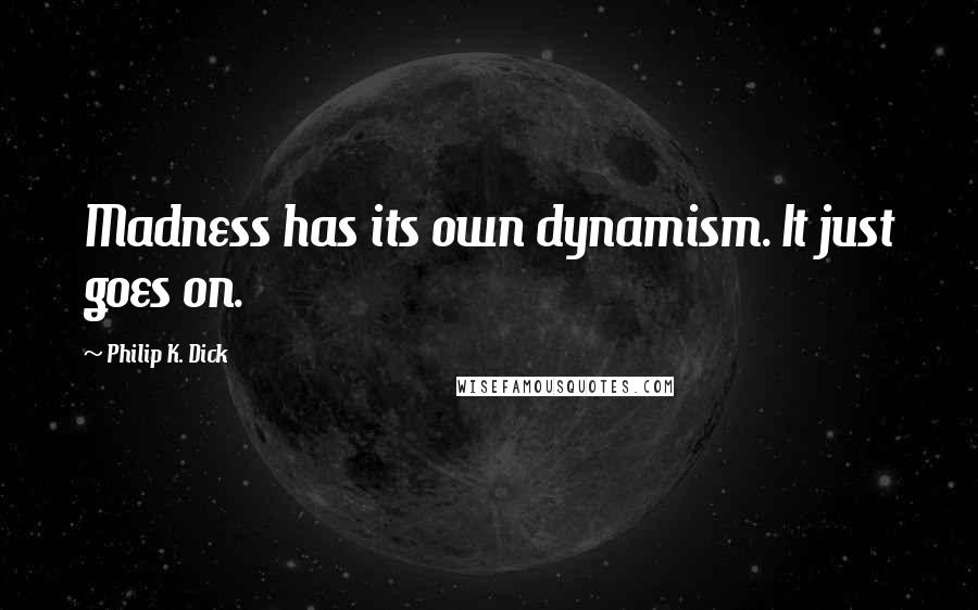Philip K. Dick Quotes: Madness has its own dynamism. It just goes on.