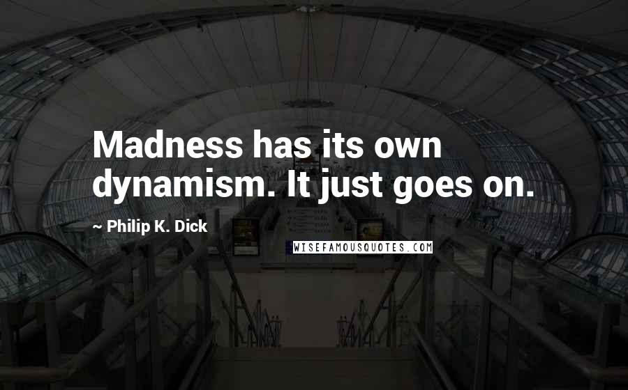 Philip K. Dick Quotes: Madness has its own dynamism. It just goes on.