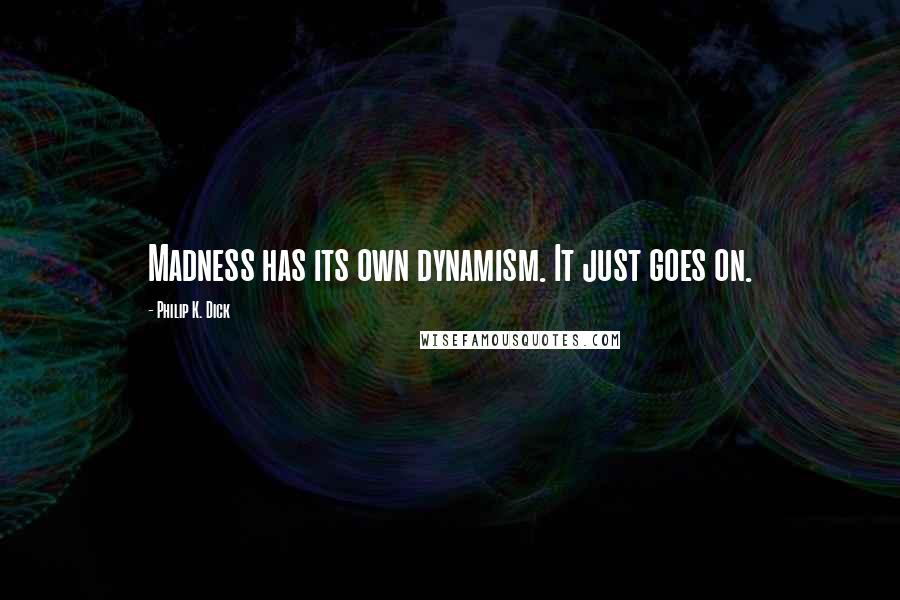 Philip K. Dick Quotes: Madness has its own dynamism. It just goes on.