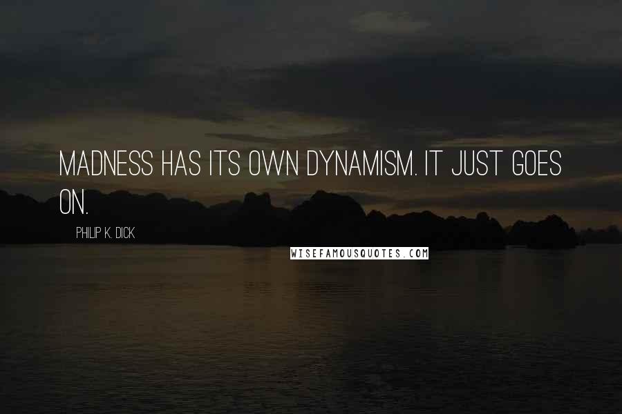 Philip K. Dick Quotes: Madness has its own dynamism. It just goes on.