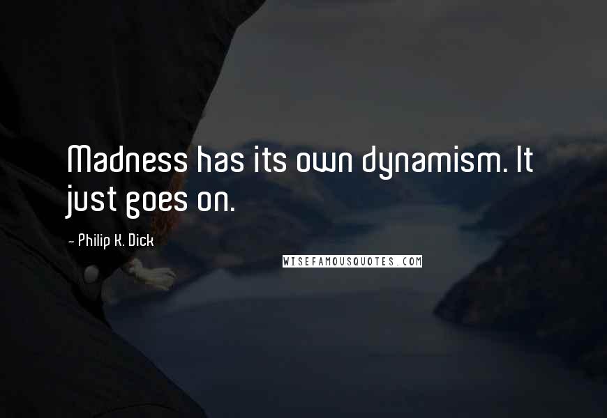 Philip K. Dick Quotes: Madness has its own dynamism. It just goes on.