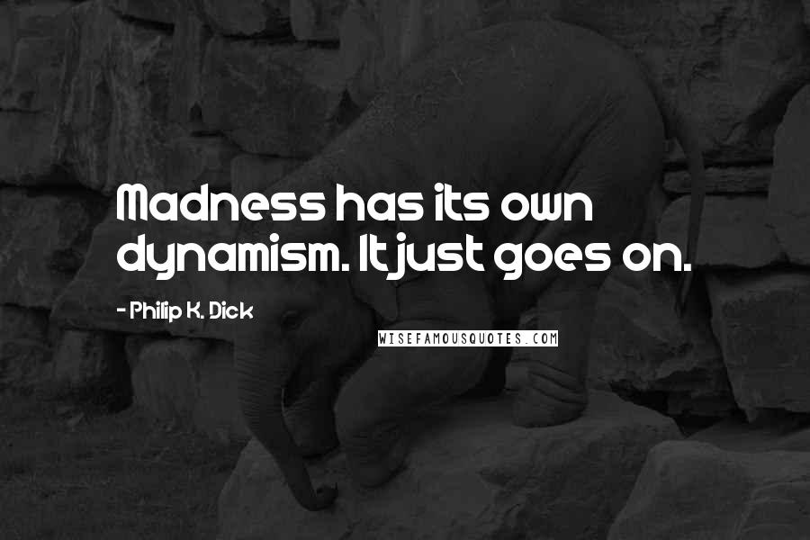 Philip K. Dick Quotes: Madness has its own dynamism. It just goes on.
