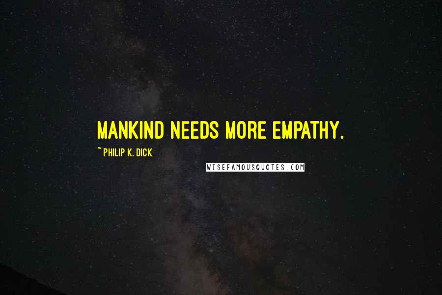 Philip K. Dick Quotes: Mankind needs more empathy.