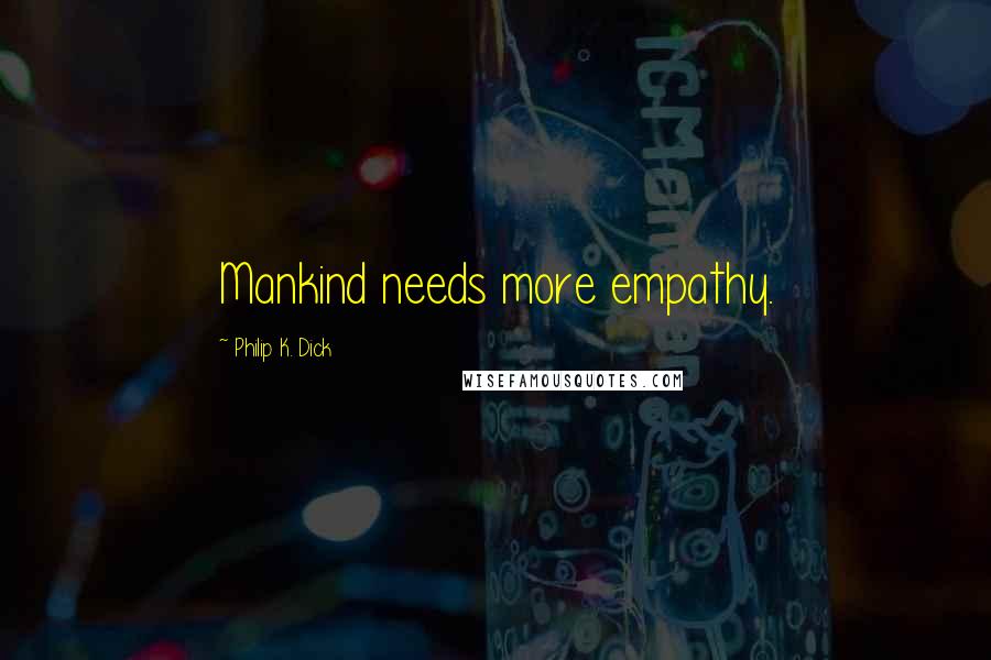 Philip K. Dick Quotes: Mankind needs more empathy.