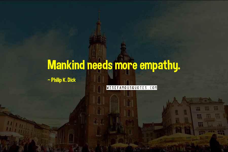 Philip K. Dick Quotes: Mankind needs more empathy.