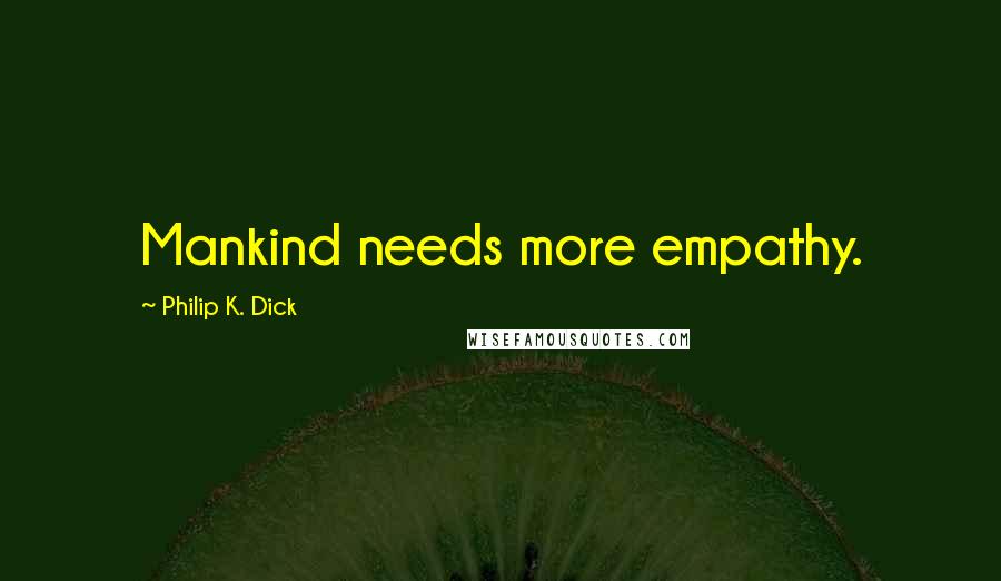 Philip K. Dick Quotes: Mankind needs more empathy.