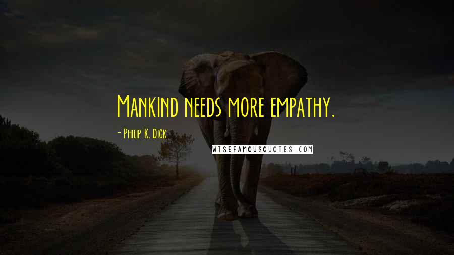 Philip K. Dick Quotes: Mankind needs more empathy.