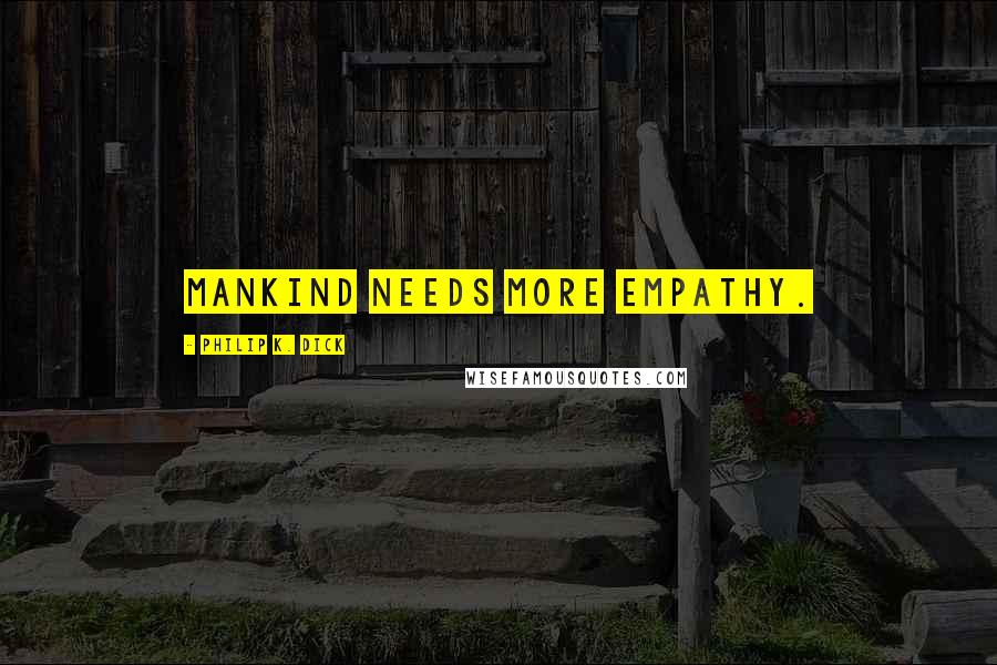Philip K. Dick Quotes: Mankind needs more empathy.