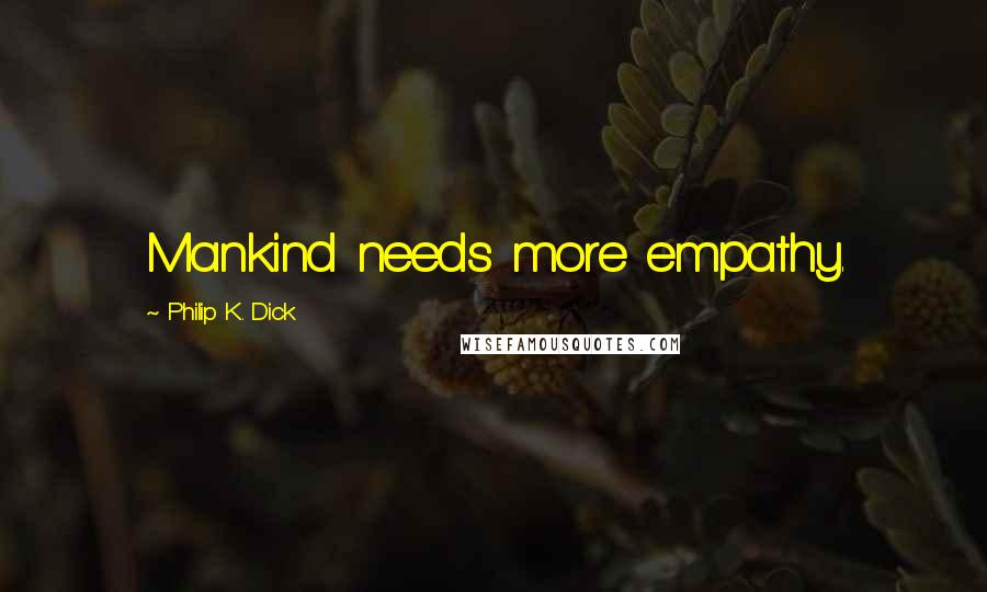 Philip K. Dick Quotes: Mankind needs more empathy.
