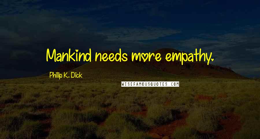 Philip K. Dick Quotes: Mankind needs more empathy.
