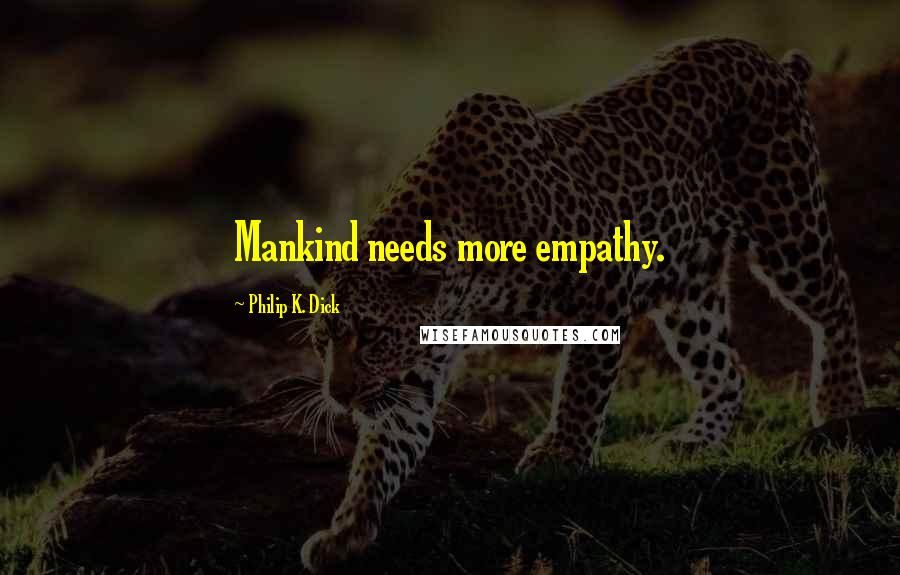Philip K. Dick Quotes: Mankind needs more empathy.