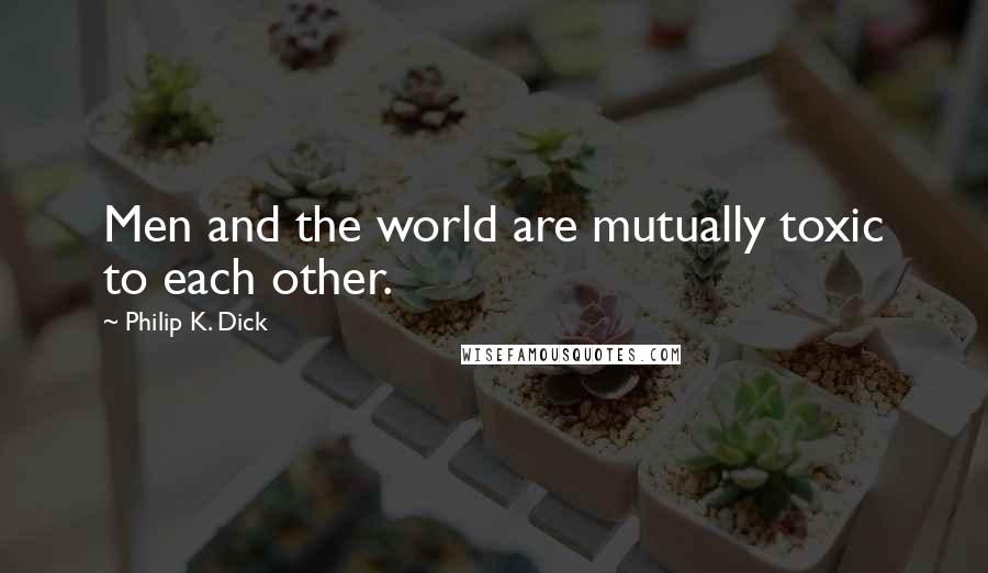 Philip K. Dick Quotes: Men and the world are mutually toxic to each other.